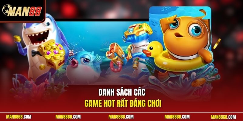 Bắn Cá Jackpot - Săn Hũ Vàng Đổi Thưởng Siêu Tốc Uy Tín 3 Danh sách các game hot rất đáng chơi
