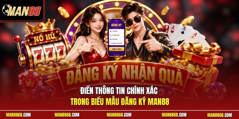 Điền thông tin chính xác trong biểu mẫu đăng ký man88