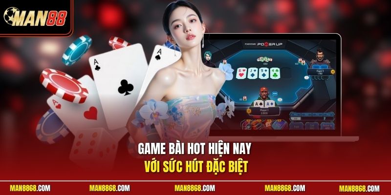 Game bài hot hiện nay với sức hút đặc biệt