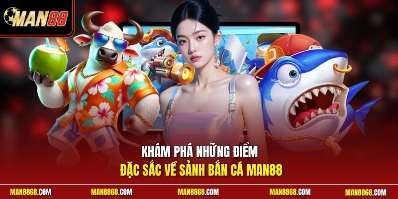 Khám phá những điểm đặc sắc về sảnh bắn cá man88