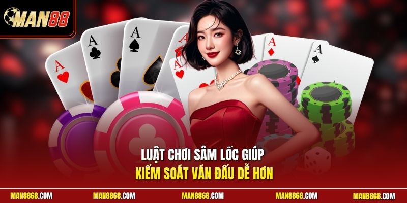 Luật chơi Sâm Lốc giúp kiểm soát ván đấu dễ hơn