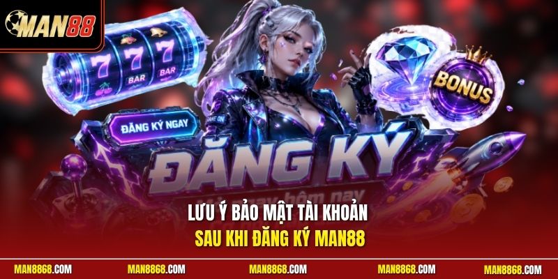 Lưu ý bảo mật tài khoản sau khi đăng ký man88