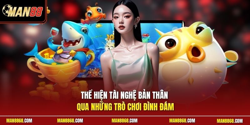Thể hiện tài nghệ bản thân qua những trò chơi đình đám