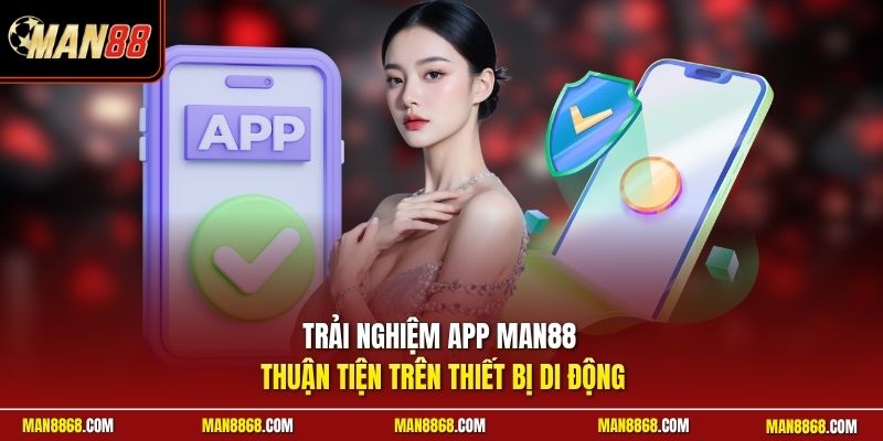 Trải nghiệm app man88 thuận tiện trên thiết bị di động