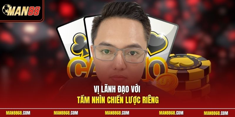 Vị lãnh đạo với tầm nhìn chiến lược riêng
